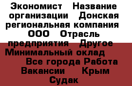 Экономист › Название организации ­ Донская региональная компания, ООО › Отрасль предприятия ­ Другое › Минимальный оклад ­ 23 000 - Все города Работа » Вакансии   . Крым,Судак